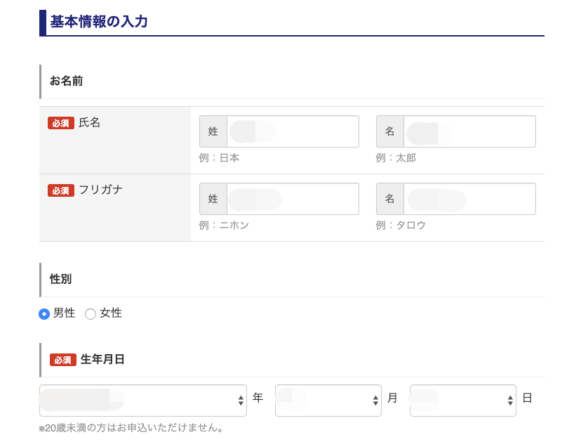 ー 基 本 情 報 の 入 力 
お 名 前 
氏 名 
姓 
例 : 日 本 
フ リ ガ ナ 
性 別 
0 男 性 〇 女 性 
名 
例 : 太 郎 
名 
例 : タ ロ ウ 