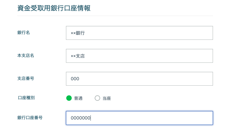 資 金 受 取 用 銀 行 口 座 情 報 
銀 行 名 
本 支 店 名 
支 店 番 号 
口 座 種 別 
銀 行 口 座 番 号 
xx 銀 行 
xx 支 店 
000 
・ 普 通 
000000q 
〇 当 座 