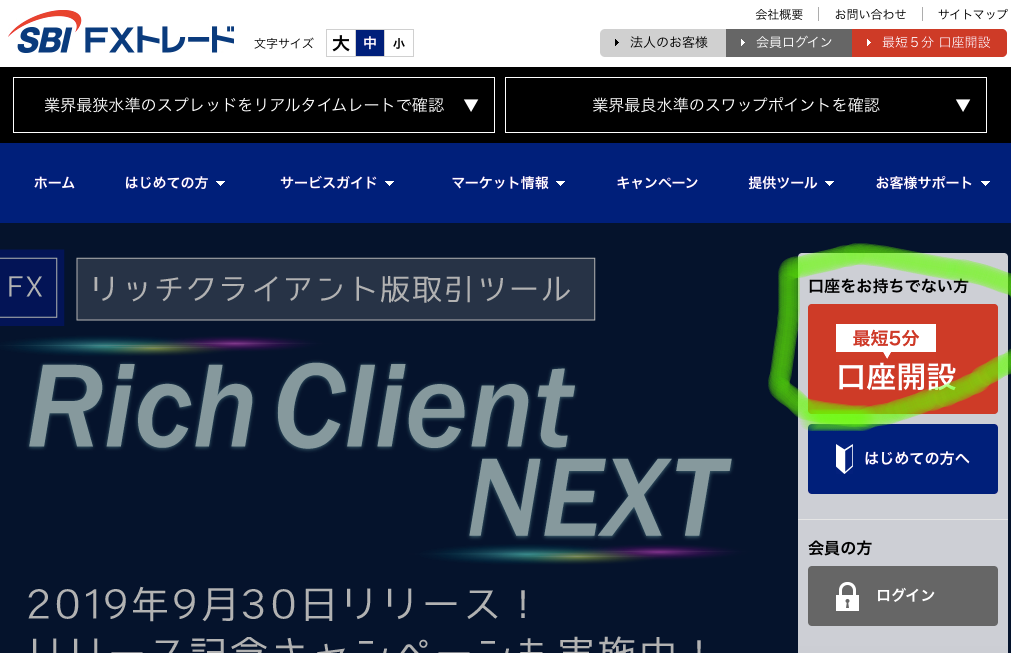 SBI FX ト レ ー ド 
文 字 サ イ ズ 
中 
業 界 最 狭 水 準 の ス プ レ ッ ド を リ ア ル タ イ ム し 一 ト で 確 認 
は じ め て の 方 マ 
サ ー ビ ス ガ イ ド 
マ ー ケ ッ ト 情 報 マ 
法 人 の お 客 様 
業 界 最 良 水 準 の ス ワ ッ : 
キ ャ ン ′ 、 -- ン 
FX リ ッ チ ク ラ イ ア ン ト 版 取 引 ツ ー ル 
Rich C 〃 ent 