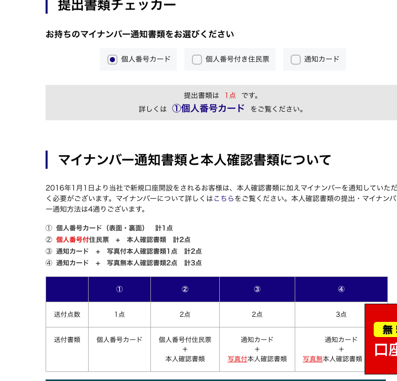 お 持 ち の マ イ ナ ン バ ー 通 知 書 類 を お 選 び く だ さ い 
個 人 番 号 カ ー ド 
ロ 
個 人 番 号 付 き 住 民 票 
提 出 書 類 は 1 点 で す 。 
ロ 
通 知 カ 
詳 し く は ① 個 人 番 号 カ ー ド を ご 覧 く た さ い 。 
ー マ イ ナ ン バ ー 通 知 書 類 と 本 人 確 認 書 類 に つ い て 
2016 年 1 月 1 日 よ り 当 社 で 新 規 口 座 開 設 を さ れ る お 客 様 は 、 本 人 確 認 書 類 に 加 え マ イ ナ ン / ← を 通 知 し て い た だ 
く 必 要 が ご ざ い ま す 。 マ イ ナ ン バ ー に つ い て 詳 し く は こ ち ら を ご 覧 く だ さ い 。 本 人 確 認 書 類 の 提 出 ・ マ イ ナ ン バ 
ー 通 知 方 法 は 4 通 り ご ざ い ま す 。 
① 個 人 番 号 カ - ド ( 表 面 ・ 裏 面 ) 計 1 点 
② 個 人 番 号 付 住 民 票 + 本 人 確 認 書 類 計 2 点 
③ 通 知 カ - ド + 写 真 付 本 人 確 認 書 類 1 点 計 2 点 
④ 通 知 カ - ド + 写 真 無 本 人 確 認 書 類 2 点 計 3 点 
送 付 点 数 
送 付 書 類 
2 点 
通 知 カ ー ド 
十 
彑 真 位 本 人 確 認 書 類 
3 点 
通 知 カ ー ド 
十 
彑 真 本 人 確 認 書 類 
無 ! 
個 人 番 号 カ ー ド 
2 点 
個 人 番 号 付 住 民 票 
本 人 確 認 書 類 