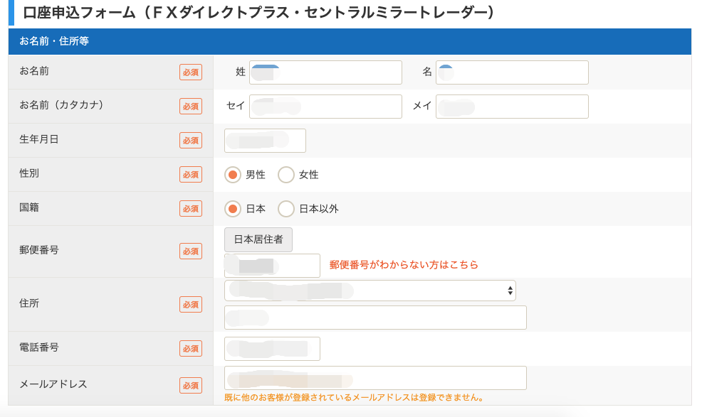口 座 申 込 フ ォ ー ム ( FX ダ イ レ ク ト プ ラ ス ・ セ ン ト ラ ル ミ ラ ー ト レ ー ダ ー ) 
お 名 前 ・ 住 所 等 
お 名 前 
お 名 前 ( カ タ カ ナ ) 
生 年 月 日 
性 別 
国 籍 
郵 便 番 号 
名 
メ イ 
巨 
巨 
必 須 
◎ 男 性 〇 女 性 
◎ 日 本 〇 
日 本 以 外 
日 本 居 住 者 
郵 便 番 号 が わ か ら な い 方 は こ ち ら 